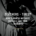 Teachers: Tired? Here’s how to motivate yourself and your students